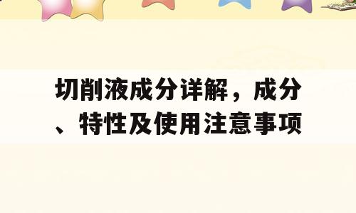 切削液成分详解，成分、特性及使用注意事项
