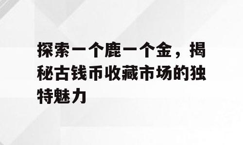 探索一个鹿一个金，揭秘古钱币收藏市场的独特魅力