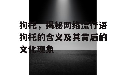 狗托，揭秘网络流行语狗托的含义及其背后的文化现象
