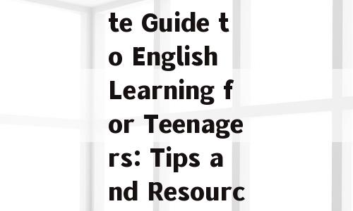 The Ultimate Guide to English Learning for Teenagers: Tips and Resources