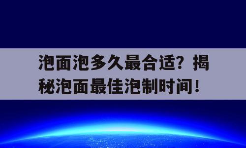 泡面泡多久最合适？揭秘泡面最佳泡制时间！