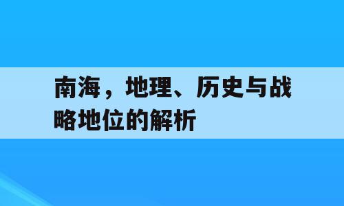 南海，地理、历史与战略地位的解析