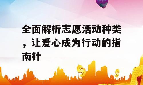 全面解析志愿活动种类，让爱心成为行动的指南针