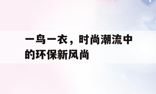 一鸟一衣，时尚潮流中的环保新风尚