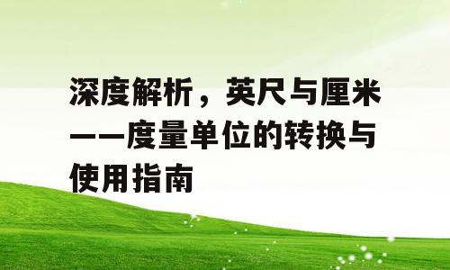 深度解析，英尺与厘米——度量单位的转换与使用指南