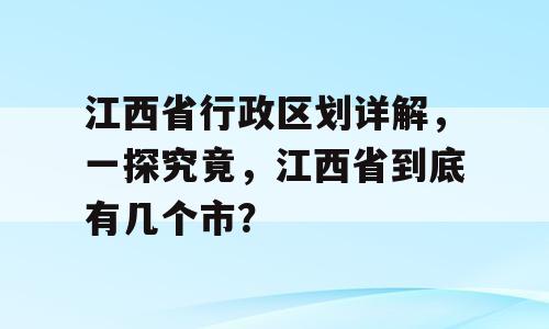 江西省行政区划详解，一探究竟，江西省到底有几个市？