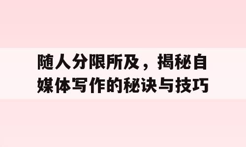 随人分限所及，揭秘自媒体写作的秘诀与技巧