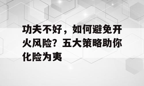 功夫不好，如何避免开火风险？五大策略助你化险为夷