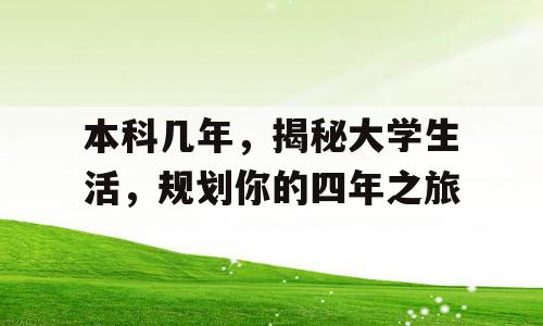 本科几年，揭秘大学生活，规划你的四年之旅