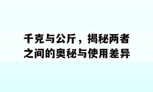 千克与公斤，揭秘两者之间的奥秘与使用差异