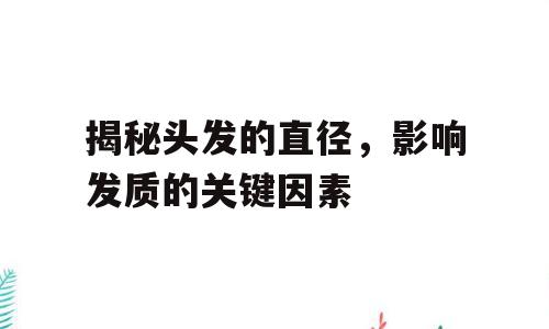 揭秘头发的直径，影响发质的关键因素