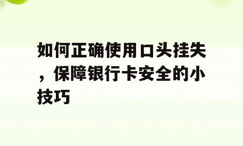 如何正确使用口头挂失，保障银行卡安全的小技巧