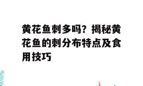 黄花鱼刺多吗？揭秘黄花鱼的刺分布特点及食用技巧