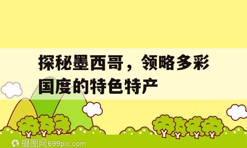 探秘墨西哥，领略多彩国度的特色特产