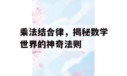 乘法结合律，揭秘数学世界的神奇法则