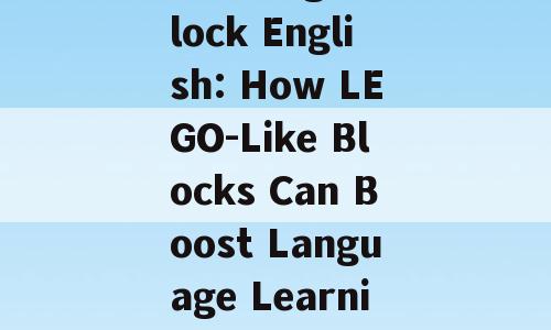 Building block English: How LEGO-Like Blocks Can Boost Language Learning