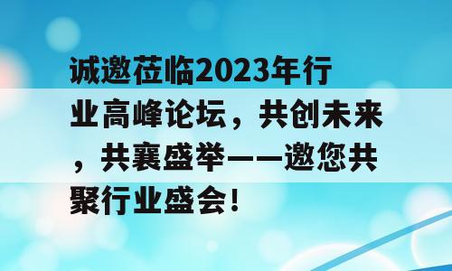诚邀莅临2023年行业高峰论坛，共创未来，共襄盛举——邀您共聚行业盛会！