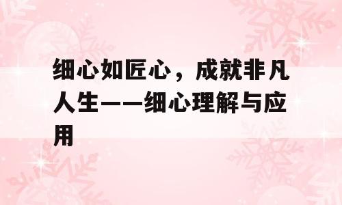 细心如匠心，成就非凡人生——细心理解与应用