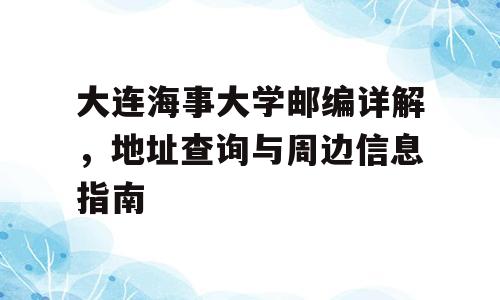 大连海事大学邮编详解，地址查询与周边信息指南