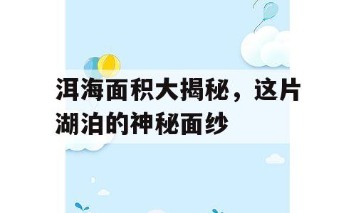 洱海面积大揭秘，这片湖泊的神秘面纱