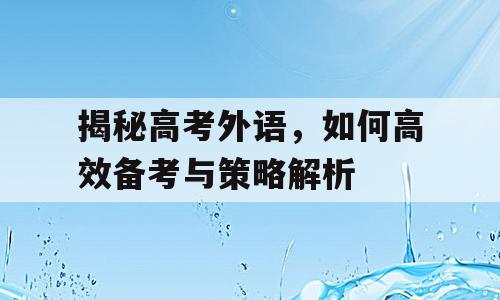 揭秘高考外语，如何高效备考与策略解析