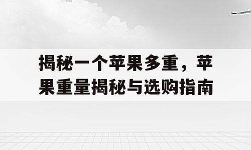 揭秘一个苹果多重，苹果重量揭秘与选购指南
