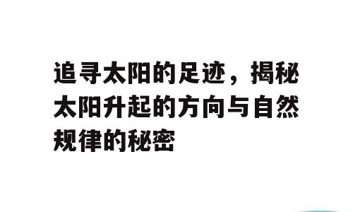 追寻太阳的足迹，揭秘太阳升起的方向与自然规律的秘密