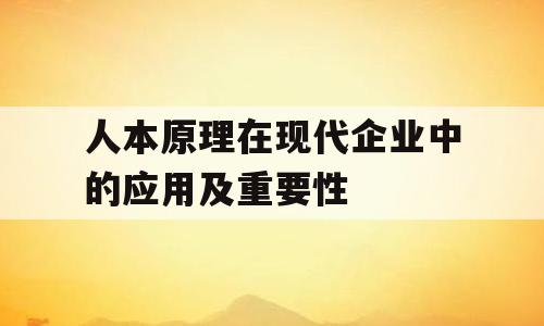 人本原理在现代企业中的应用及重要性