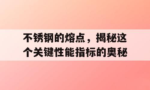 不锈钢的熔点，揭秘这个关键性能指标的奥秘