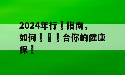 2024年行動指南，如何選擇適合你的健康保險