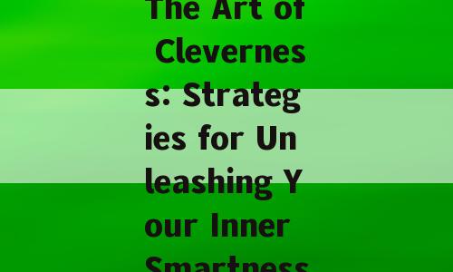 The Art of Cleverness: Strategies for Unleashing Your Inner Smartness