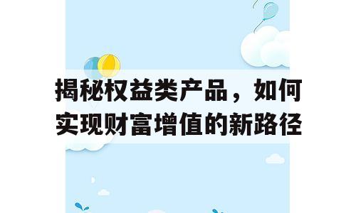 揭秘权益类产品，如何实现财富增值的新路径