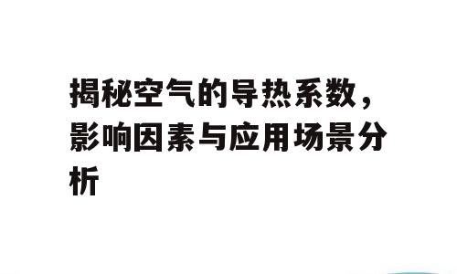 揭秘空气的导热系数，影响因素与应用场景分析