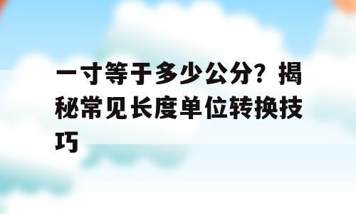 一寸等于多少公分？揭秘常见长度单位转换技巧