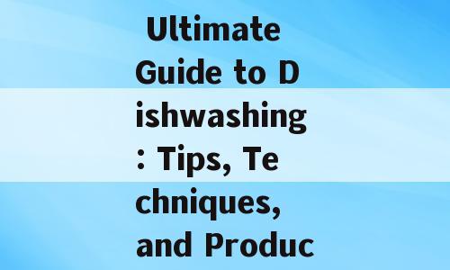 Title: The Ultimate Guide to Dishwashing: Tips, Techniques, and Products