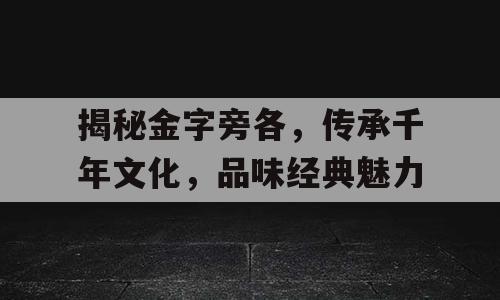 揭秘金字旁各，传承千年文化，品味经典魅力