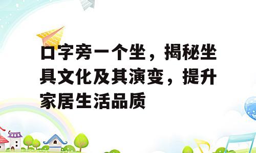 口字旁一个坐，揭秘坐具文化及其演变，提升家居生活品质