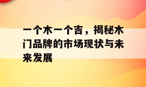 一个木一个吉，揭秘木门品牌的市场现状与未来发展