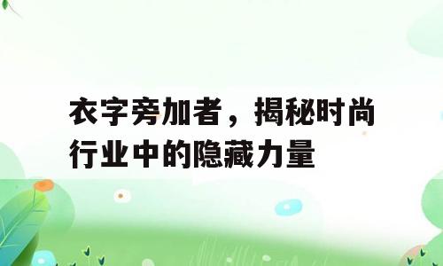 衣字旁加者，揭秘时尚行业中的隐藏力量