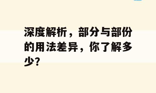 深度解析，部分与部份的用法差异，你了解多少？