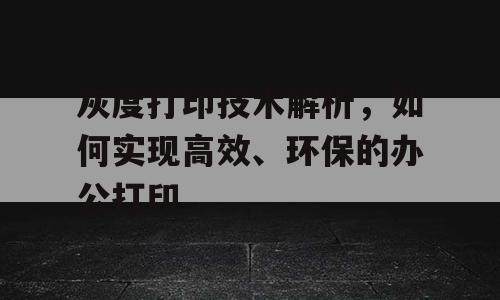 灰度打印技术解析，如何实现高效、环保的办公打印