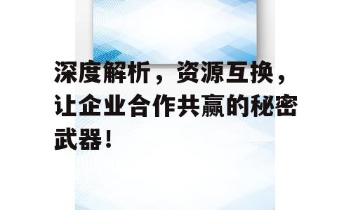 深度解析，资源互换，让企业合作共赢的秘密武器！