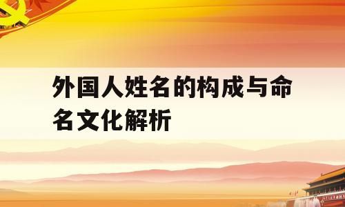 外国人姓名的构成与命名文化解析