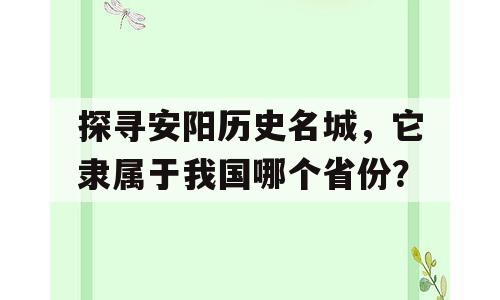 探寻安阳历史名城，它隶属于我国哪个省份？