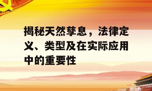 揭秘天然孳息，法律定义、类型及在实际应用中的重要性