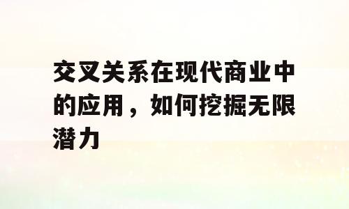 交叉关系在现代商业中的应用，如何挖掘无限潜力