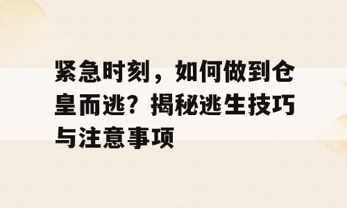 紧急时刻，如何做到仓皇而逃？揭秘逃生技巧与注意事项