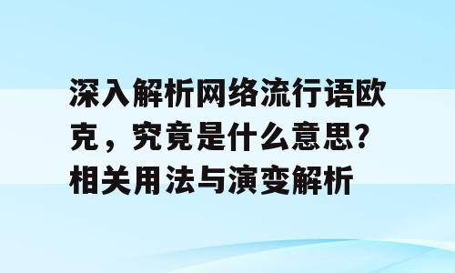 深入解析网络流行语欧克，究竟是什么意思？相关用法与演变解析