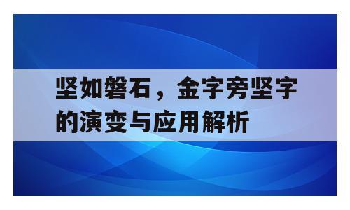 坚如磐石，金字旁坚字的演变与应用解析