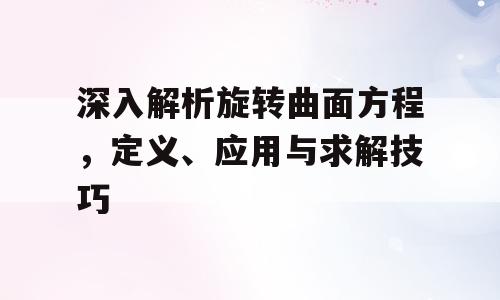 深入解析旋转曲面方程，定义、应用与求解技巧